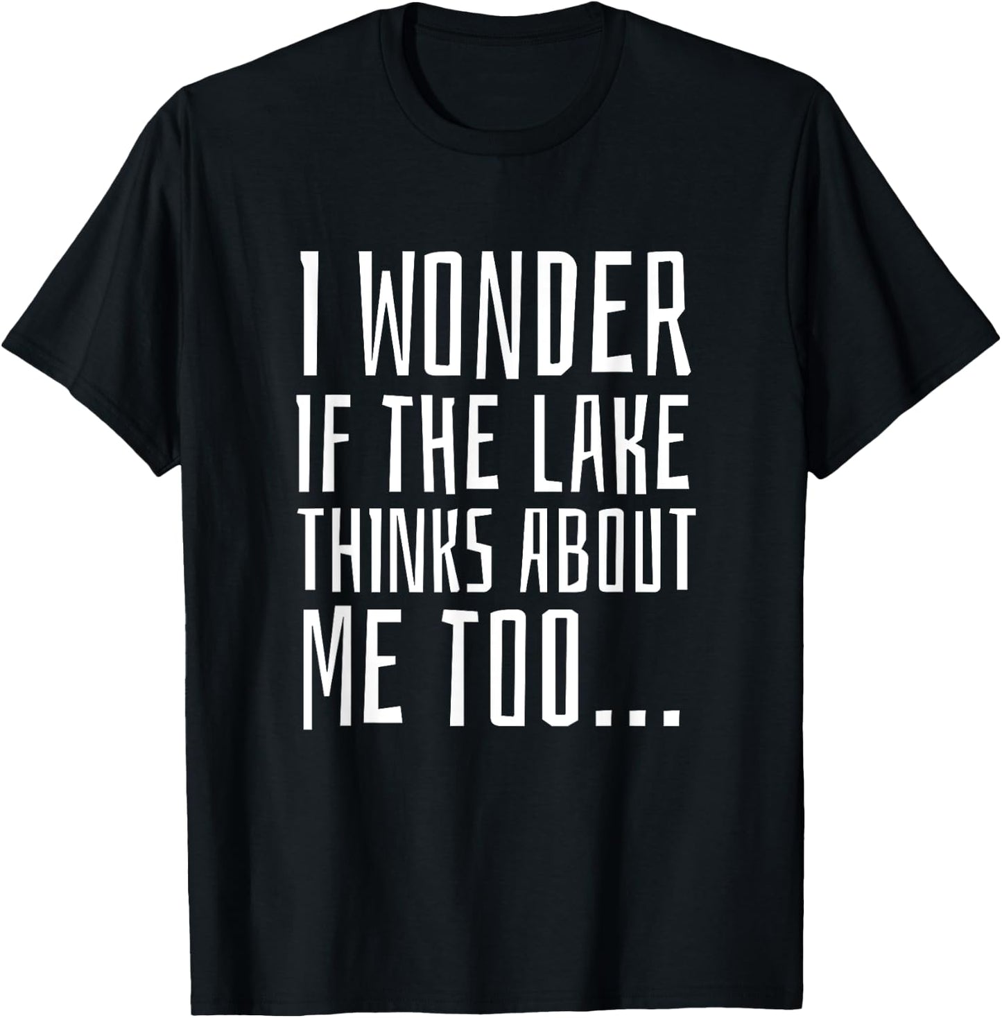 I Wonder if the Lake Thinks About Me Too - Funny T-Shirt - T-Shirt | Black