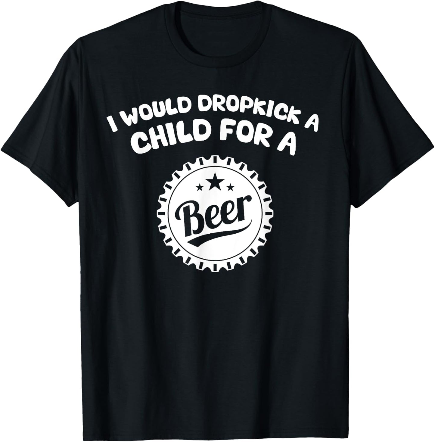 I Would Dropkick A Child For A Beer T-Shirt - T-Shirt | Black