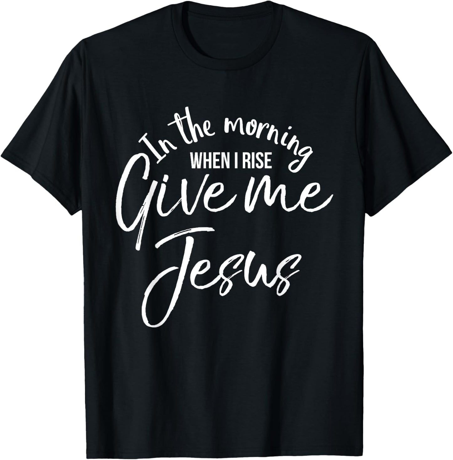 In the Morning When I Rise Give Me Jesus Shirt Christian T-Shirt - T-Shirt | Black