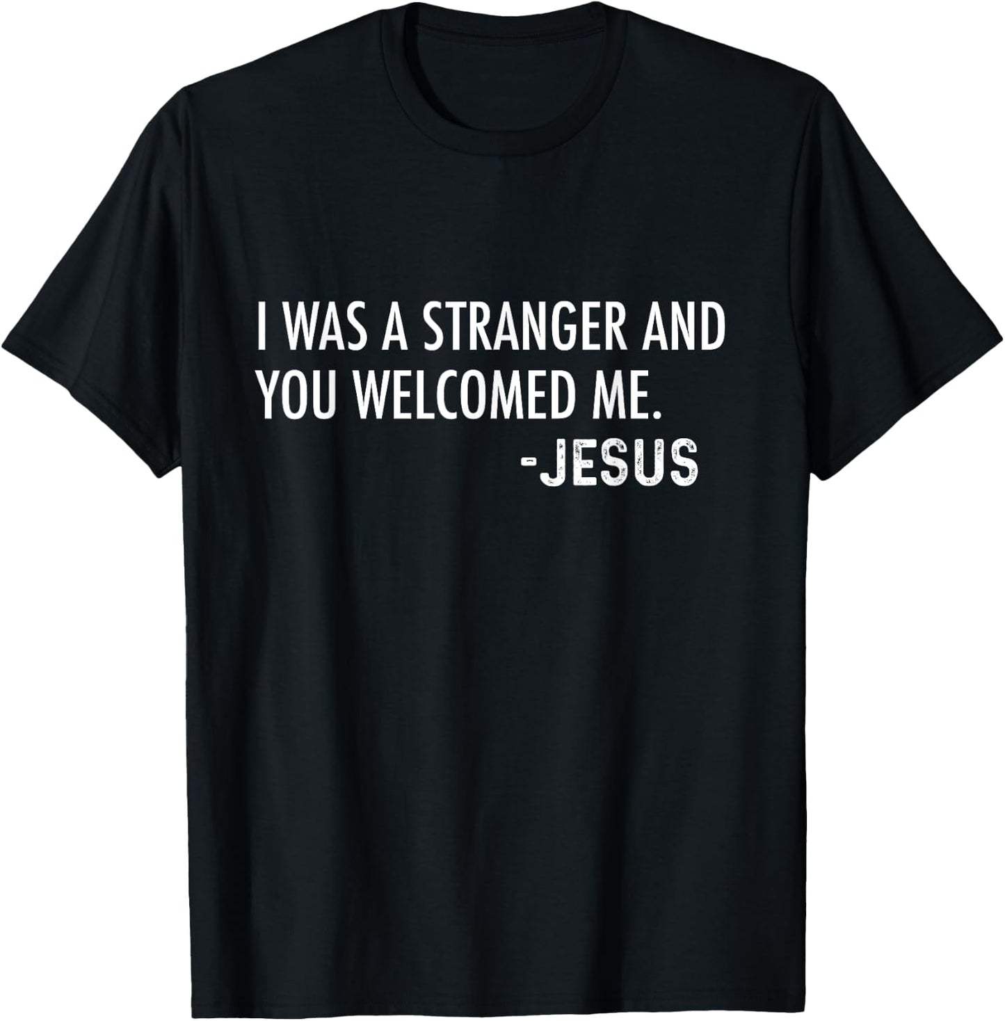 I Was a Stranger and You Welcomed Me. -Jesus | Christian T-Shirt - T-Shirt | Black
