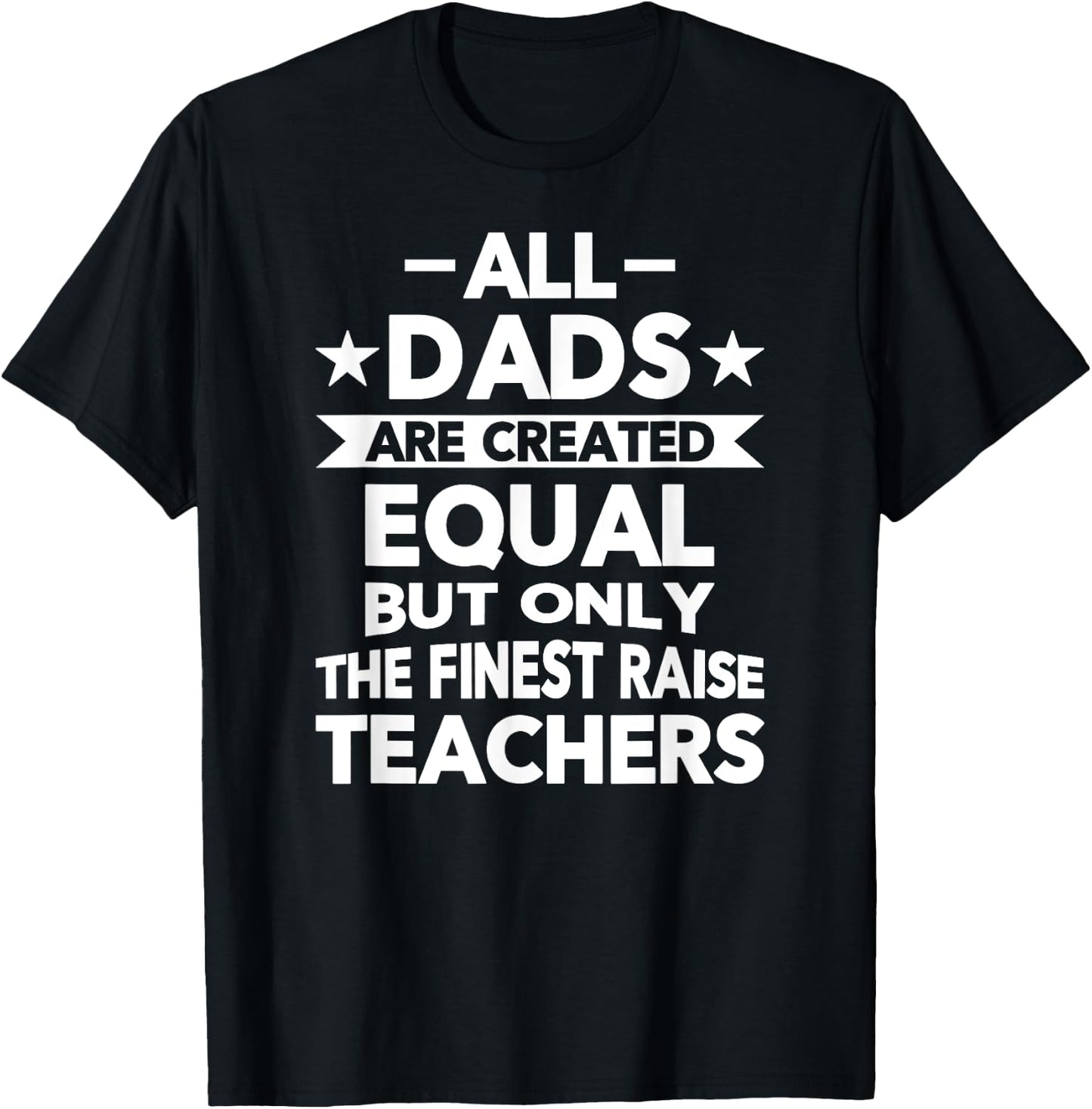 All Dads Are Created Equal But the Finest Raise Teachers T-Shirt - T-Shirt | Black