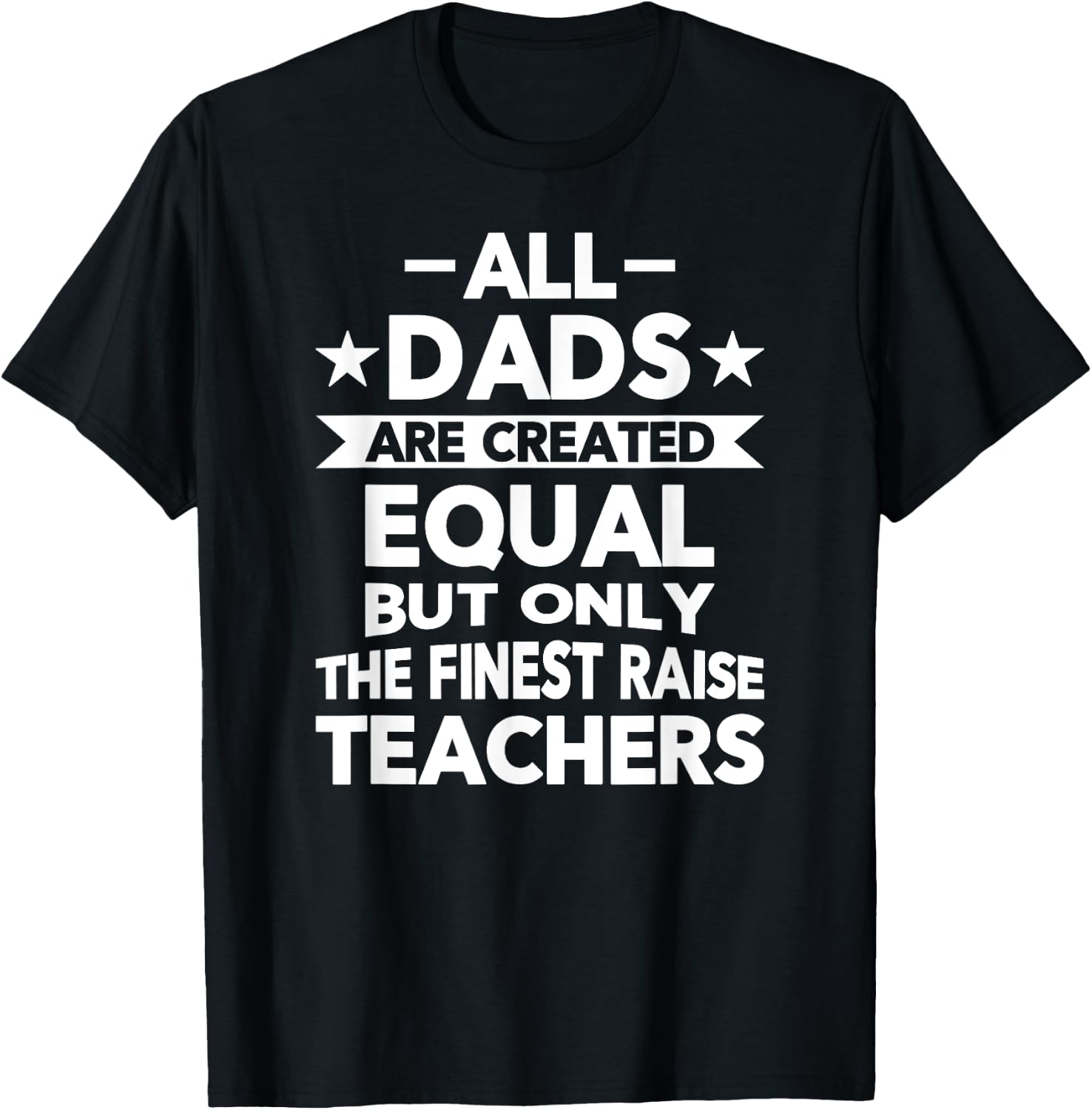 All Dads Are Created Equal But the Finest Raise Teachers T-Shirt - T-Shirt | Black