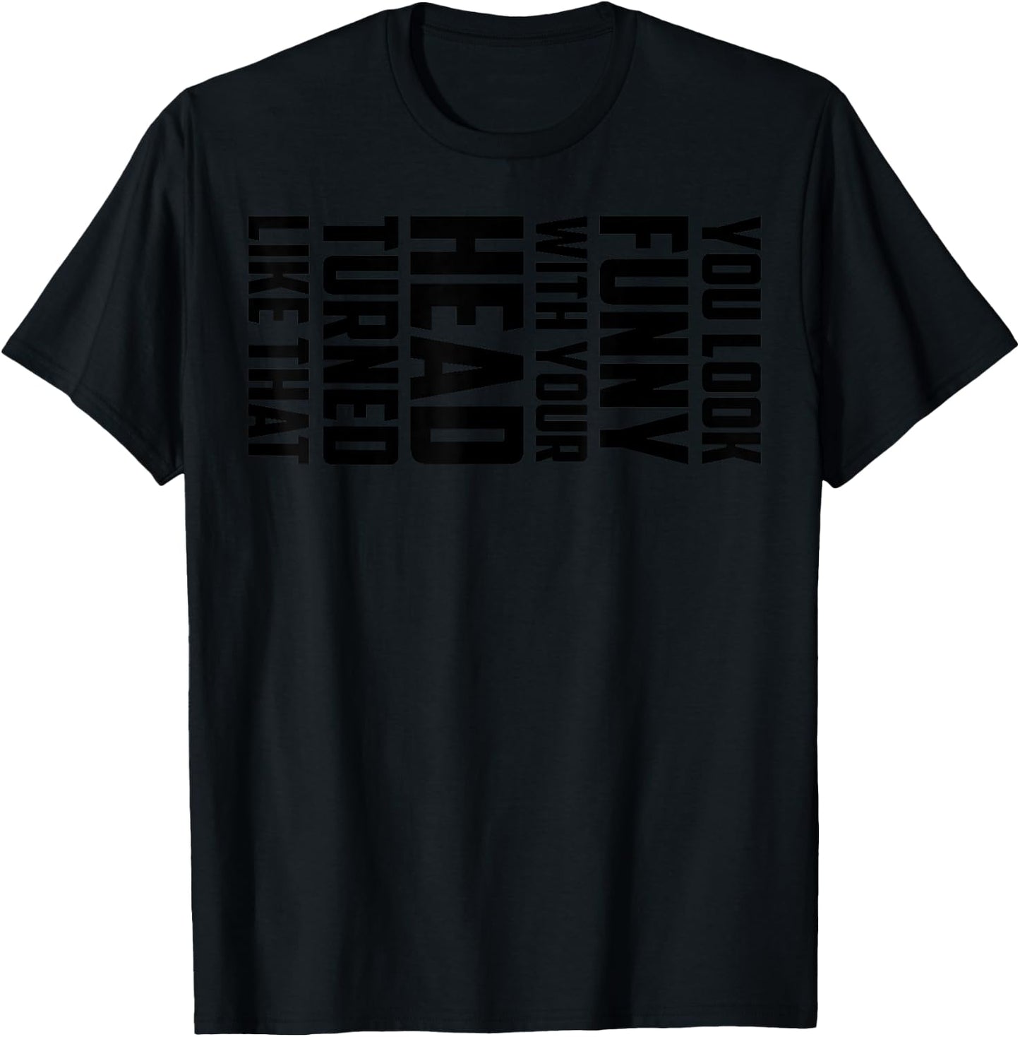 You Look Funny With Your Head Turned Like That Shirt Gift T-Shirt - T-Shirt | Black