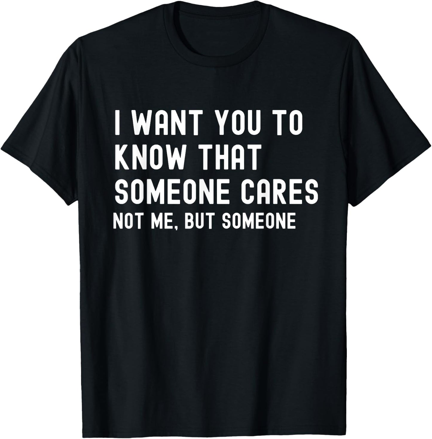 I Want You to Know That Someone Cares - Sarcastic T-Shirt - T-Shirt | Black