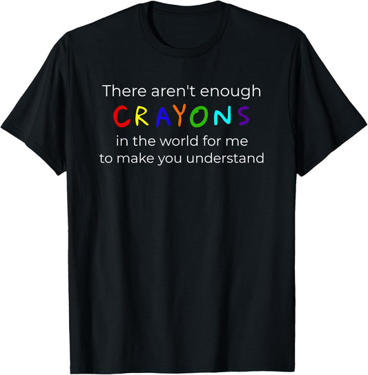 "There Aren't Enough Crayons For You To Understand" T-Shirt - T-Shirt | Black