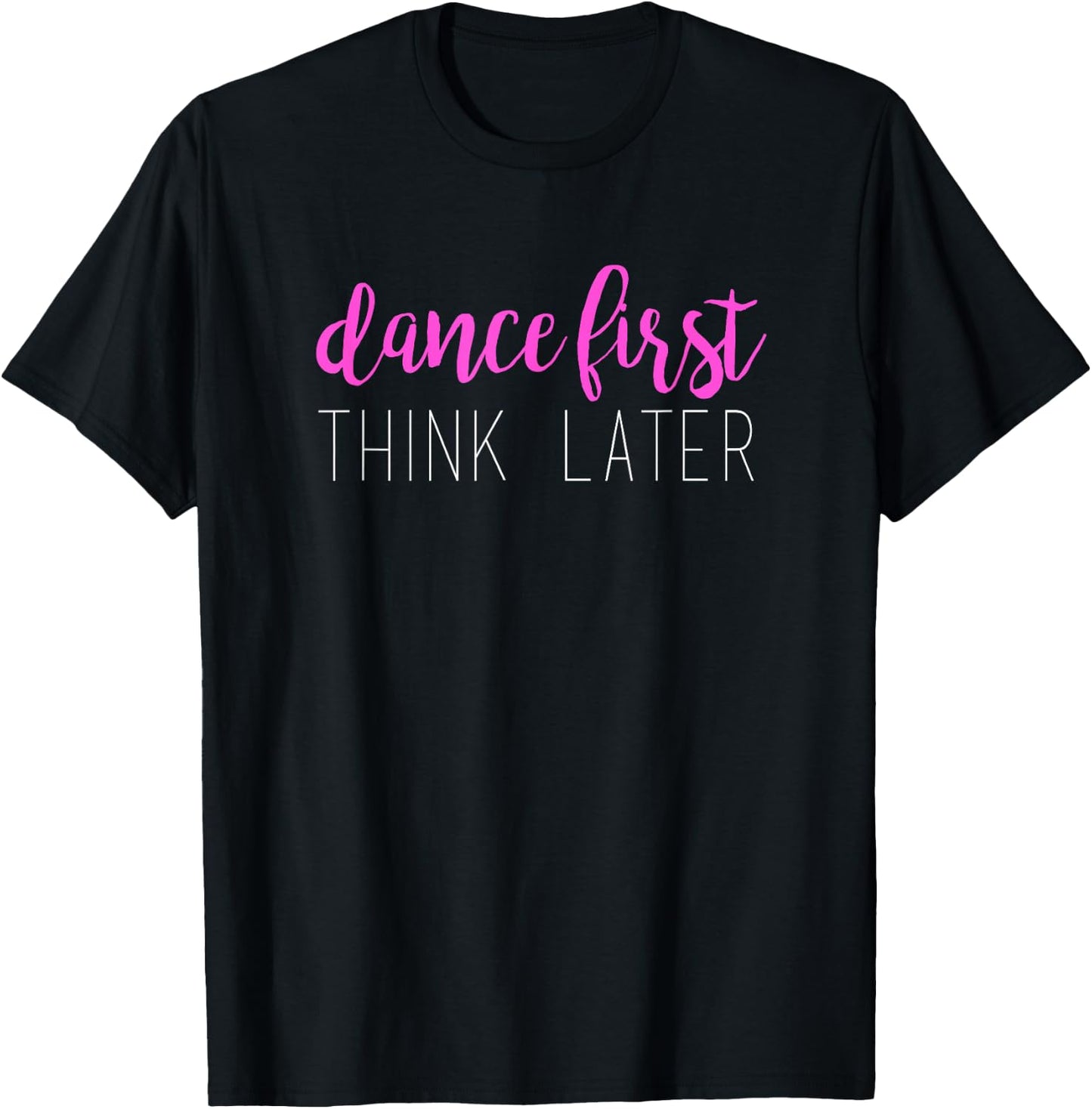 Dance First Think Later Dancing T-Shirt - T-Shirt | Black