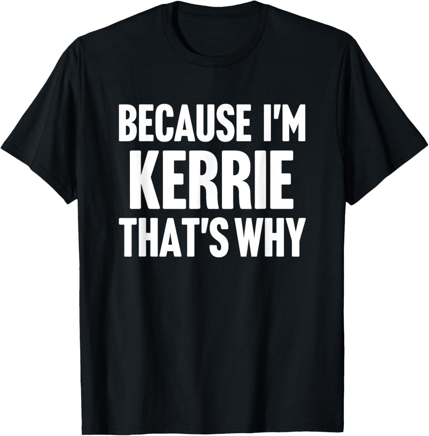 Because I'm Kerrie That's Why Am Personalized Name T-Shirt - T-Shirt | Black