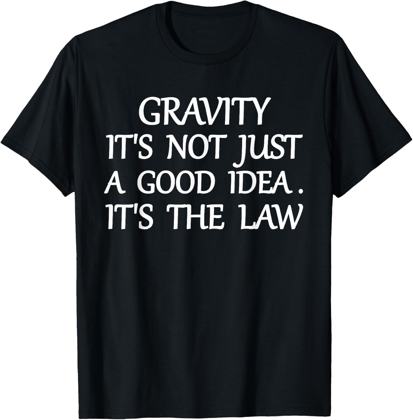Gravity It's Not Just A Good Idea The Law Funny T-Shirt - T-Shirt | Black