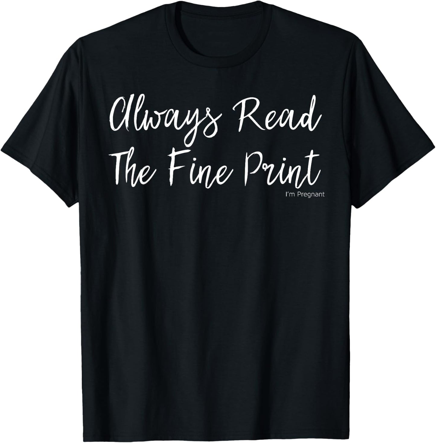 Always Read Fine Print I'm Pregnant Shirt Funny Announcement T-Shirt - T-Shirt | Black