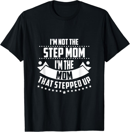 Im Not The Step Mom Im the Mom that Stepped Up T Shirt T-Shirt - T-Shirt | Black