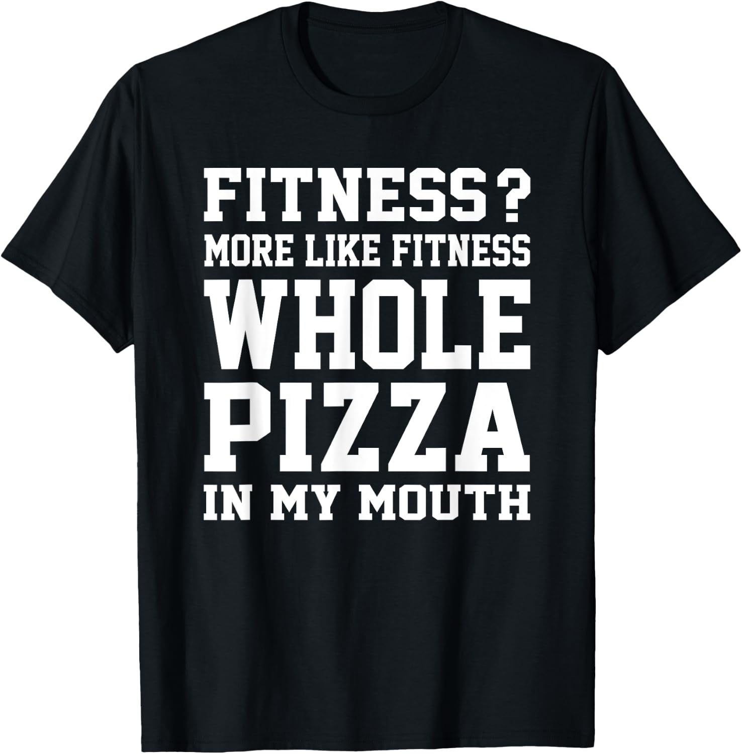 Fitness? More like fitness whole pizza in my mouth T-Shirt - T-Shirt | Black