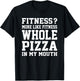 Fitness? More like fitness whole pizza in my mouth T-Shirt - T-Shirt | Black