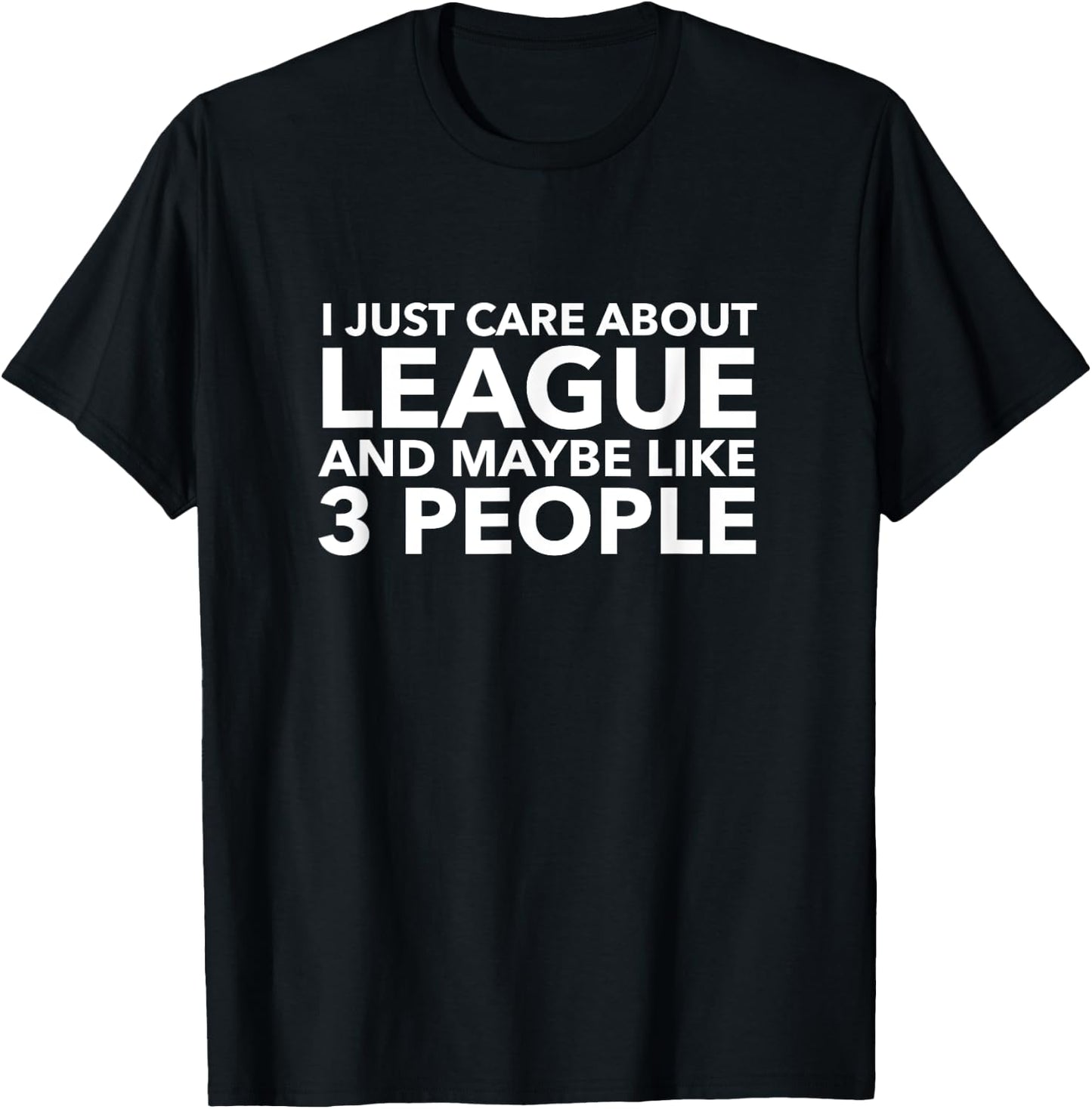 I Just Care About League and Maybe Like 3 People Shirt T-Shirt - T-Shirt | Black