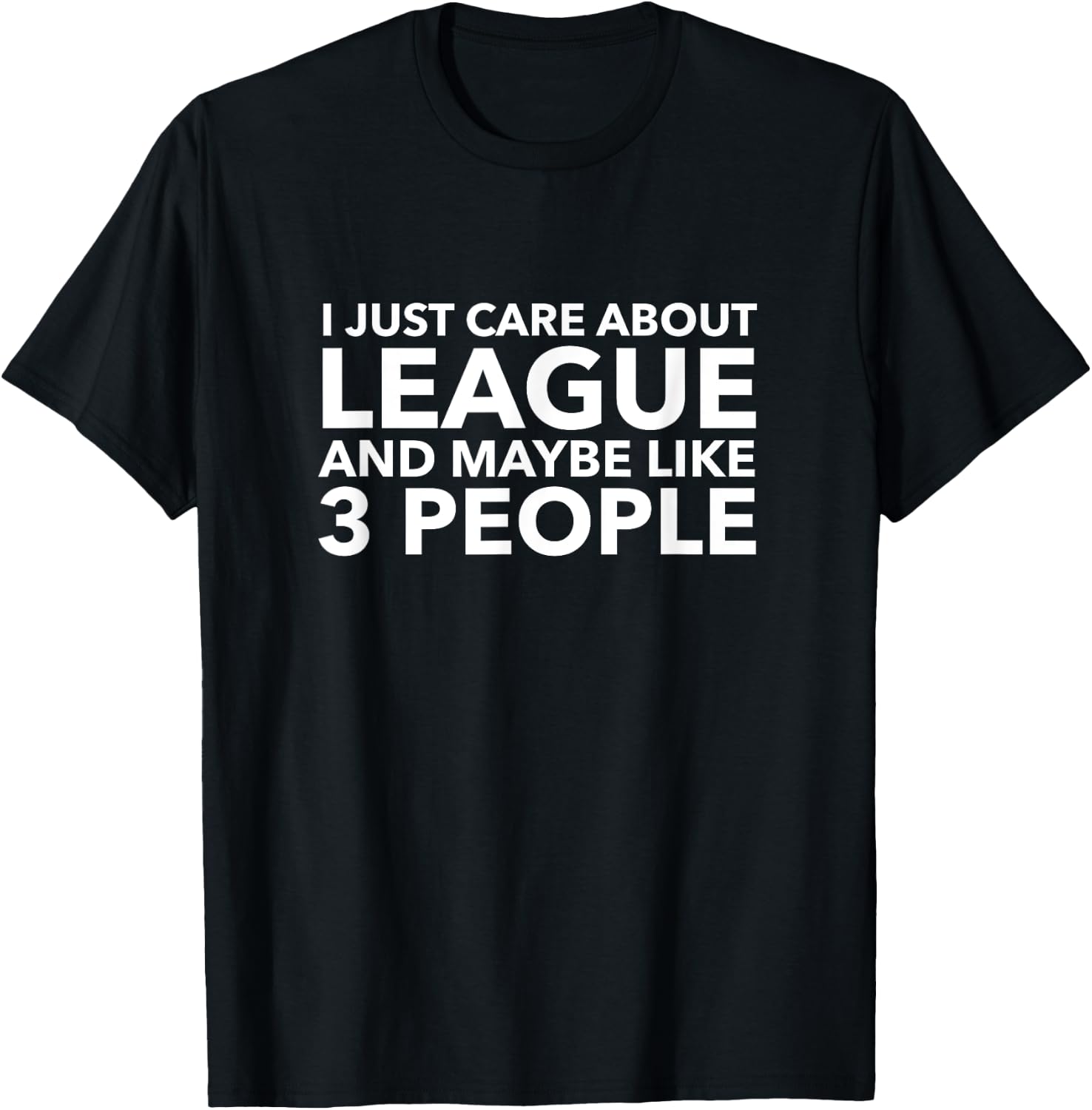 I Just Care About League and Maybe Like 3 People Shirt T-Shirt - T-Shirt | Black