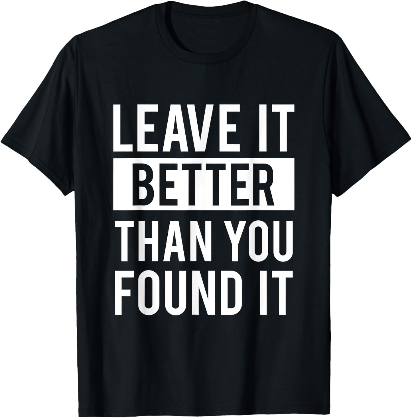 Leave It Better Than You Found It - For Good Peo T-Shirt - T-Shirt | Black