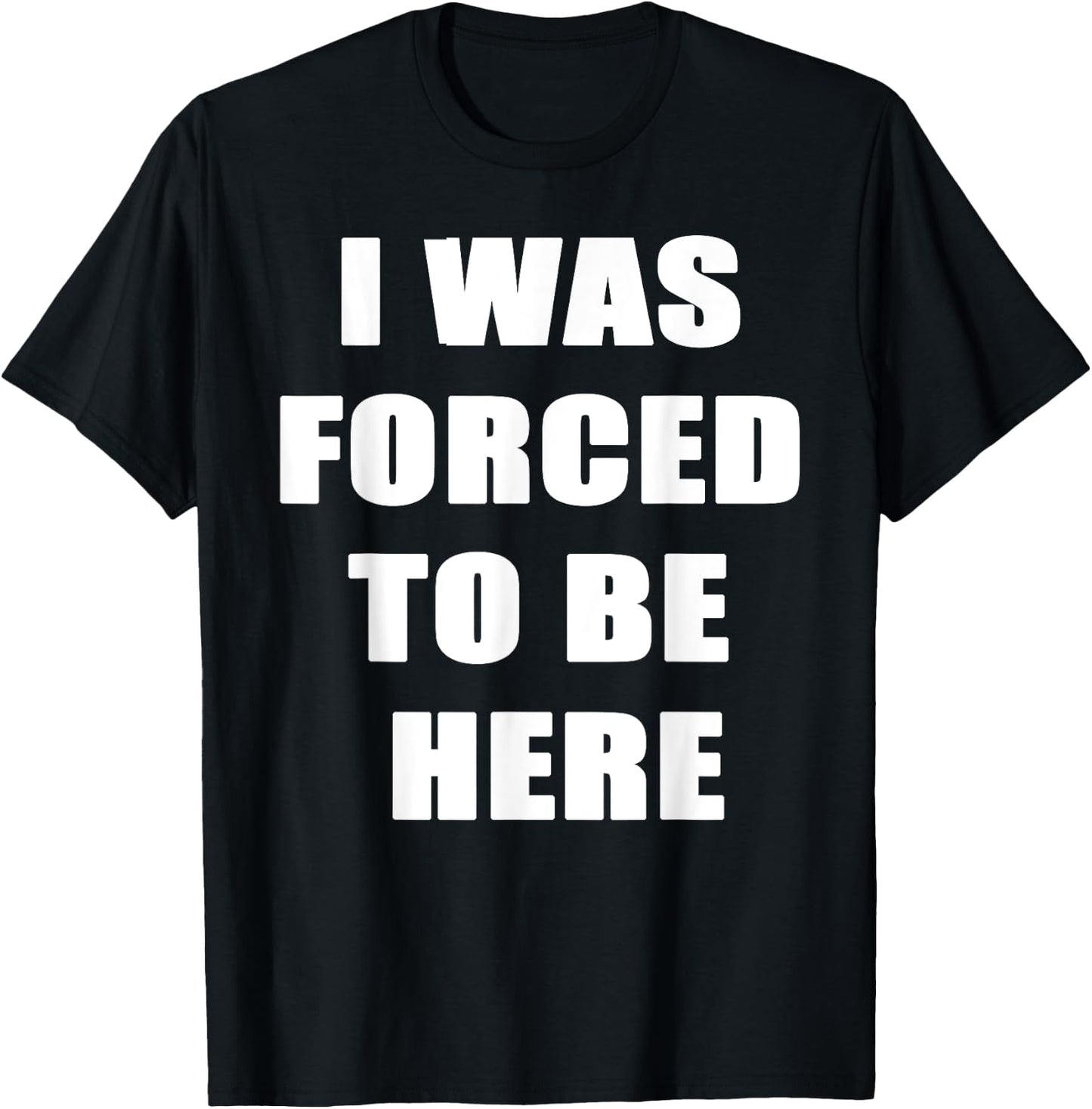 I Was Forced to be Here Funny T-Shirt - T-Shirt | Black