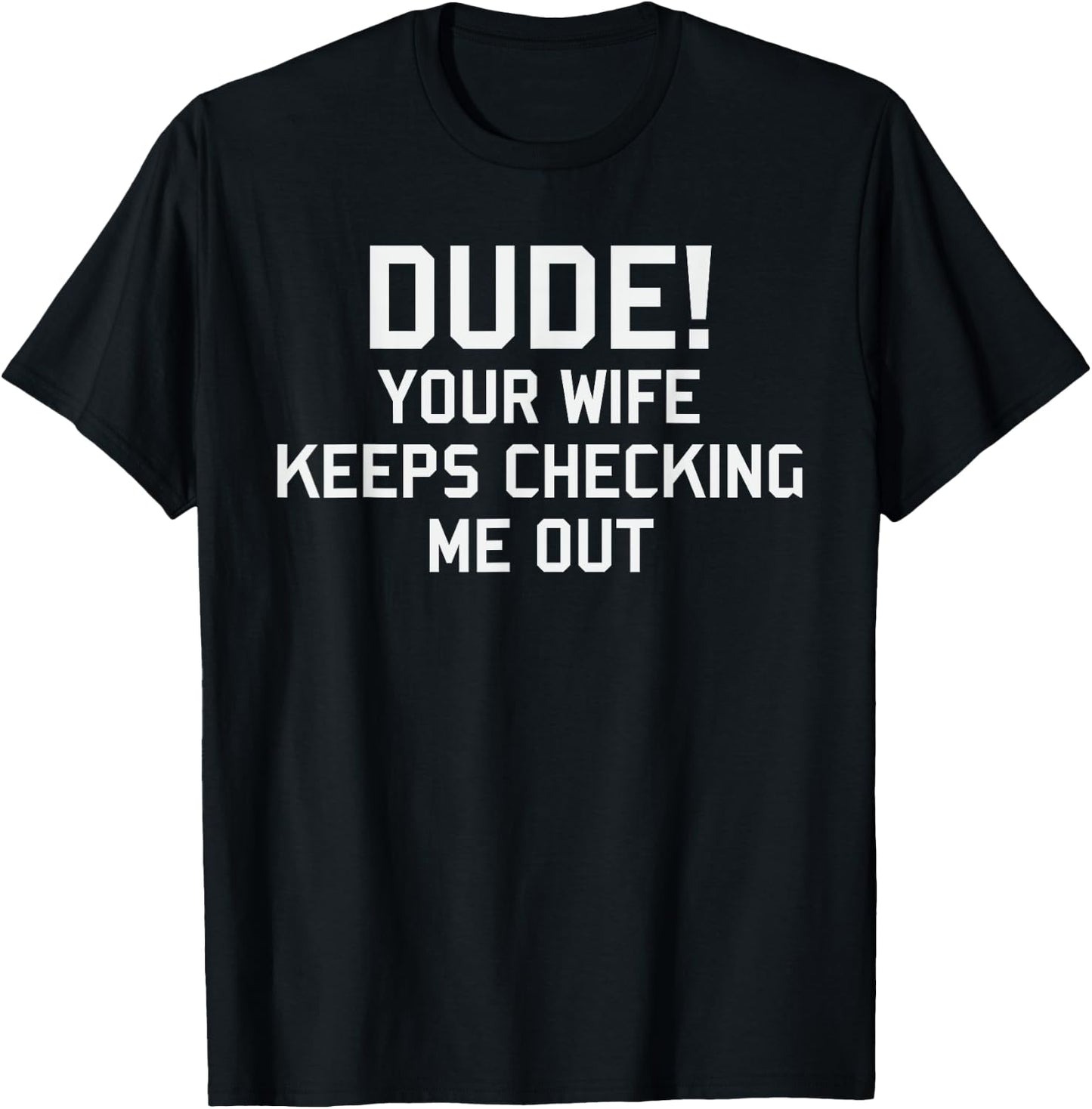 Dude Your Wife Keeps Checking Me Out T-Shirt - T-Shirt | Black