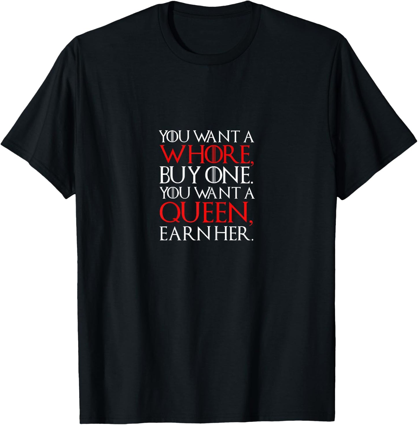 You Want A Whore Buy One, You Want A Queen Earn Her T-Shirt - T-Shirt | Black