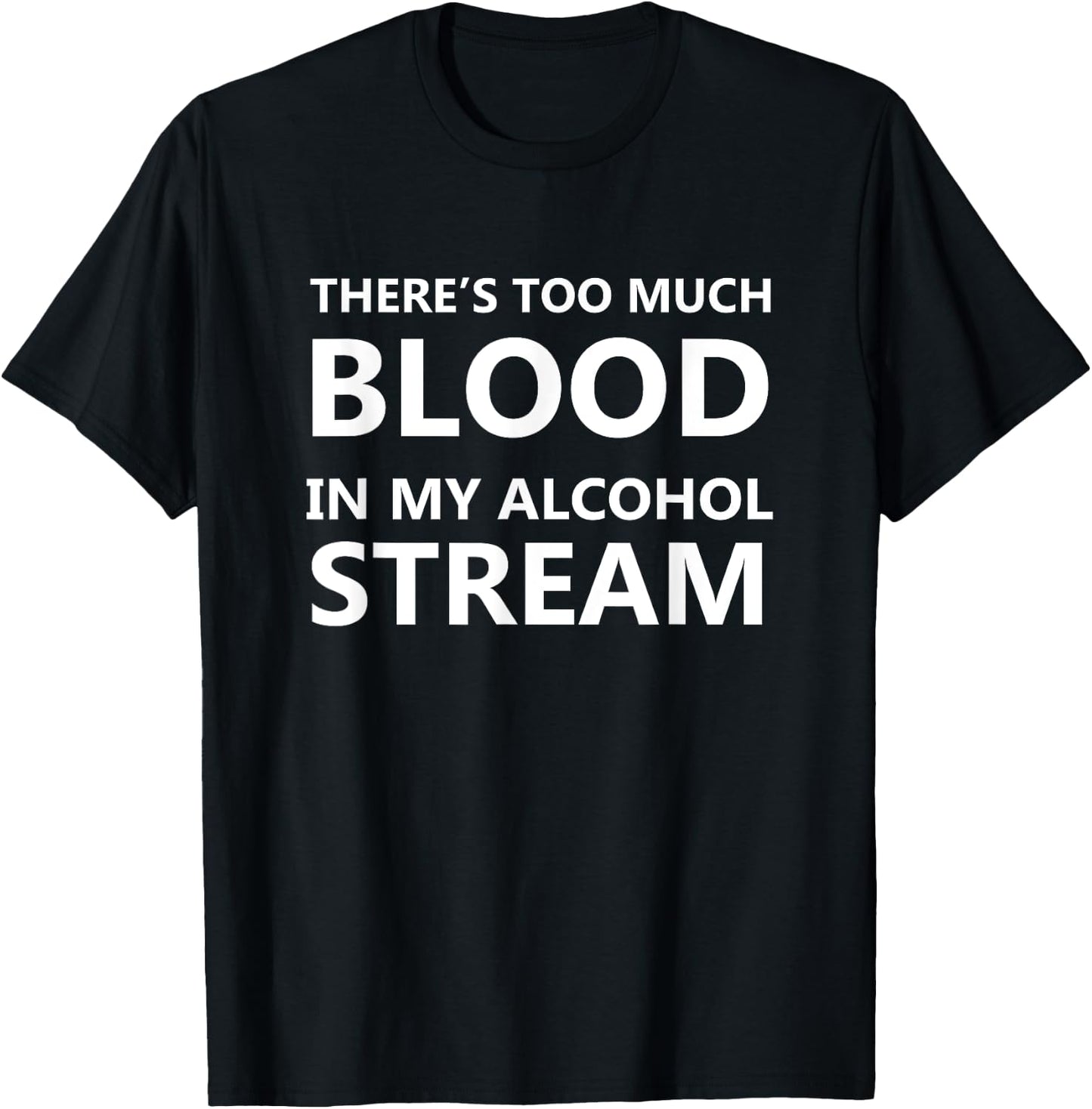 There Is Too Much Blood In My Alcohol Stream Funny Alcohol T-Shirt - T-Shirt | Black