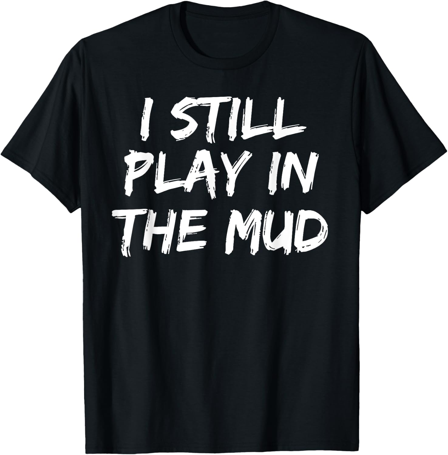 I Still Play in the Mud Shirt Cute Funny Mudding Obstacle T-Shirt - T-Shirt | Black