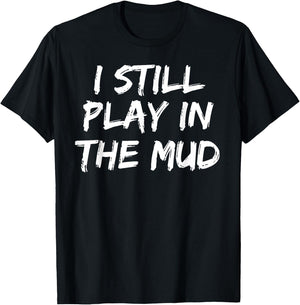 I Still Play in the Mud Shirt Cute Funny Mudding Obstacle T-Shirt - T-Shirt | Black