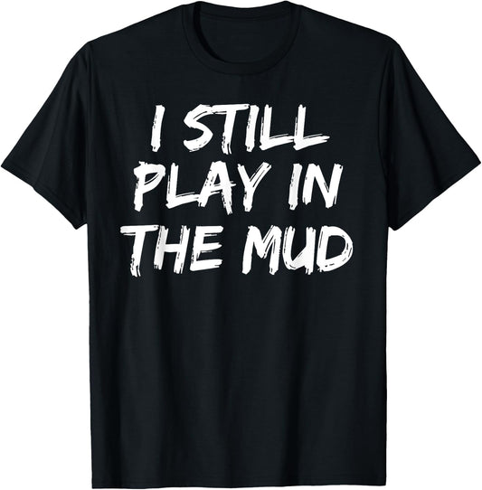 I Still Play in the Mud Shirt Cute Funny Mudding Obstacle T-Shirt - T-Shirt | Black