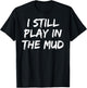 I Still Play in the Mud Shirt Cute Funny Mudding Obstacle T-Shirt - T-Shirt | Black