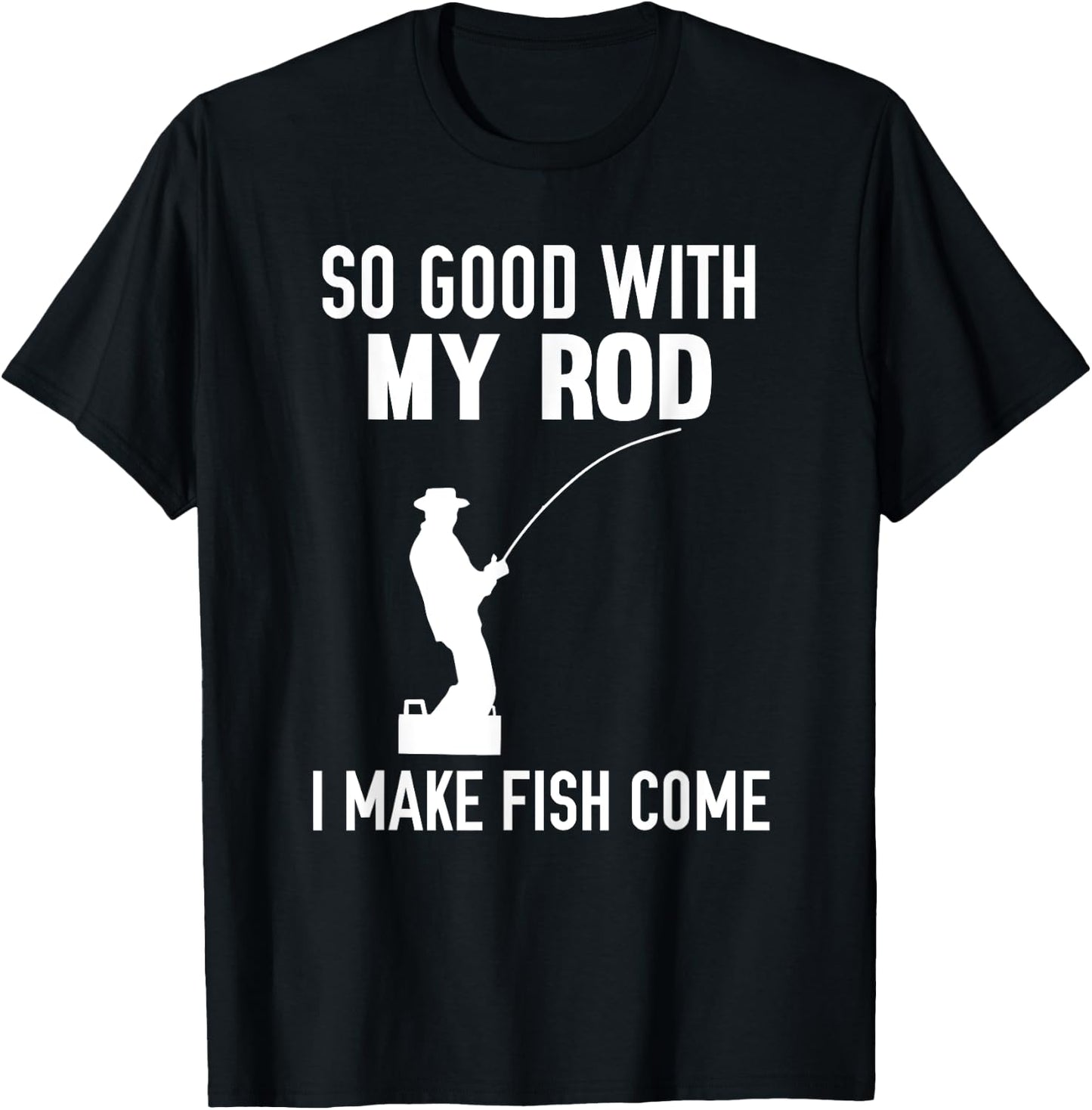So Good With My Rod I Make Fish Come T-Shirt - T-Shirt | Black