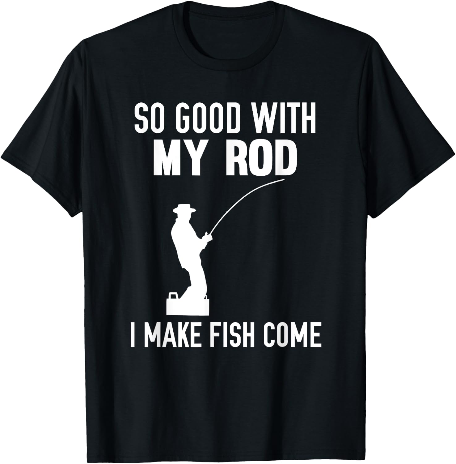 So Good With My Rod I Make Fish Come T-Shirt - T-Shirt | Black