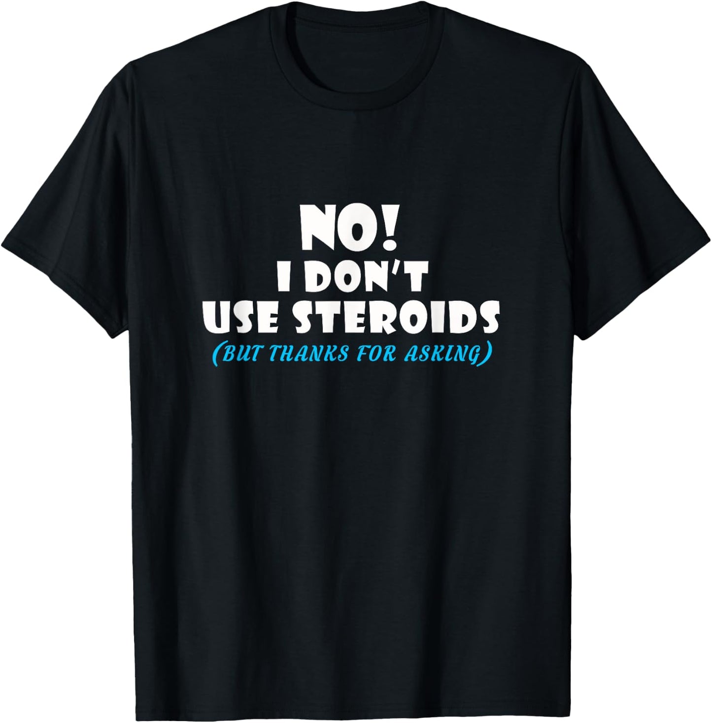 No I Dont Use Steroids But Thanks for Asking T shirt T-Shirt - T-Shirt | Black