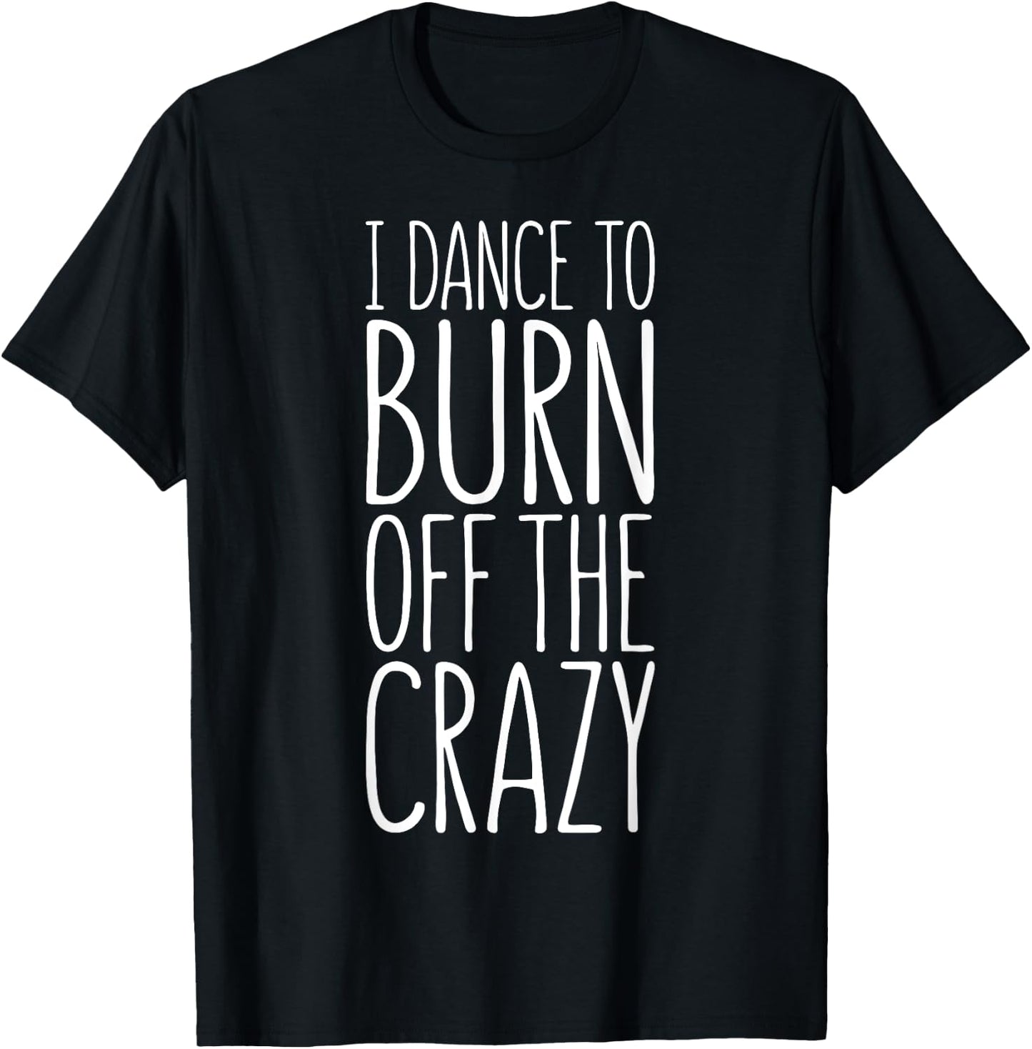 I Dance To Burn Off The Crazy T-Shirt - T-Shirt | Black