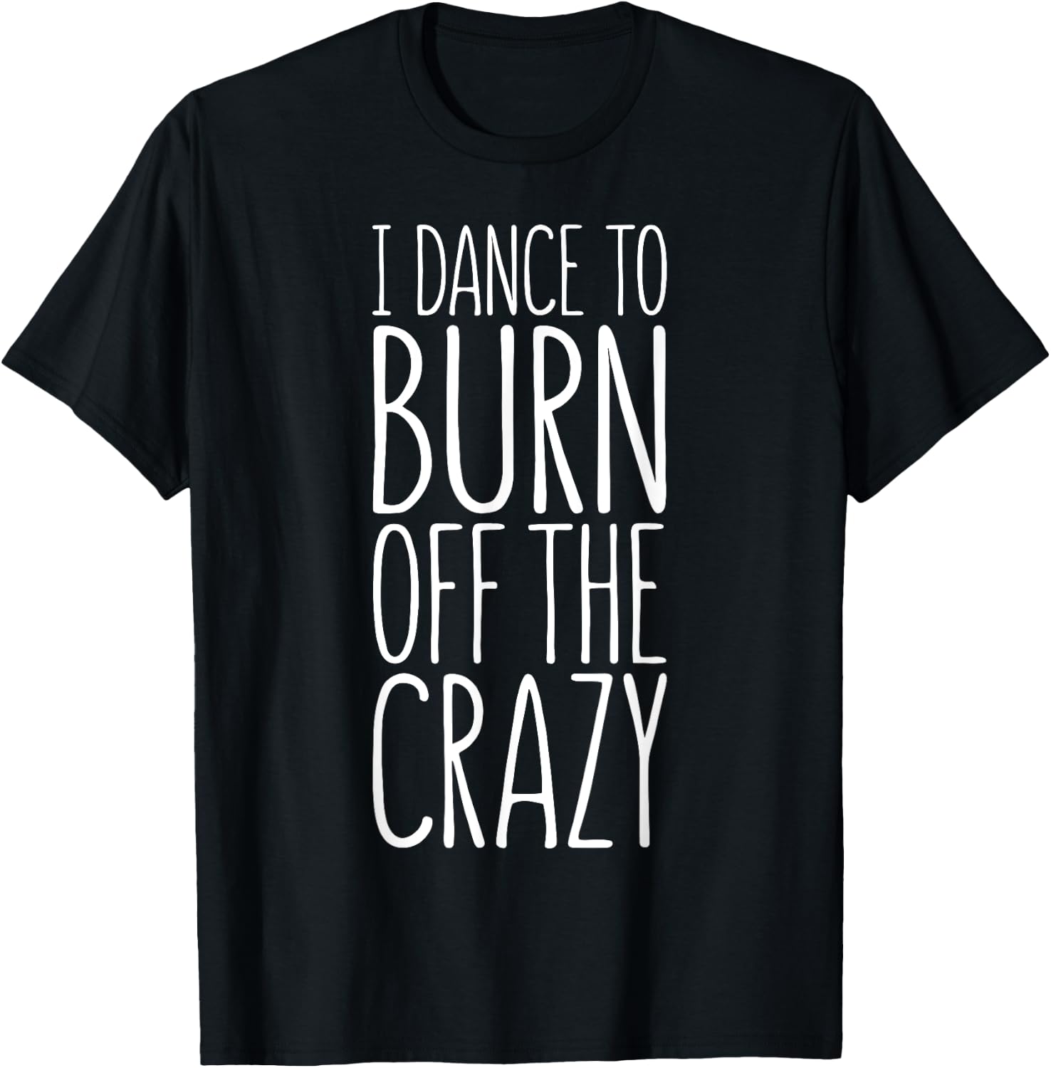 I Dance To Burn Off The Crazy T-Shirt - T-Shirt | Black