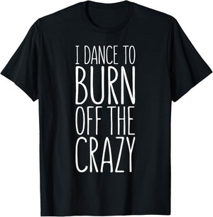 I Dance To Burn Off The Crazy T-Shirt - T-Shirt | Black