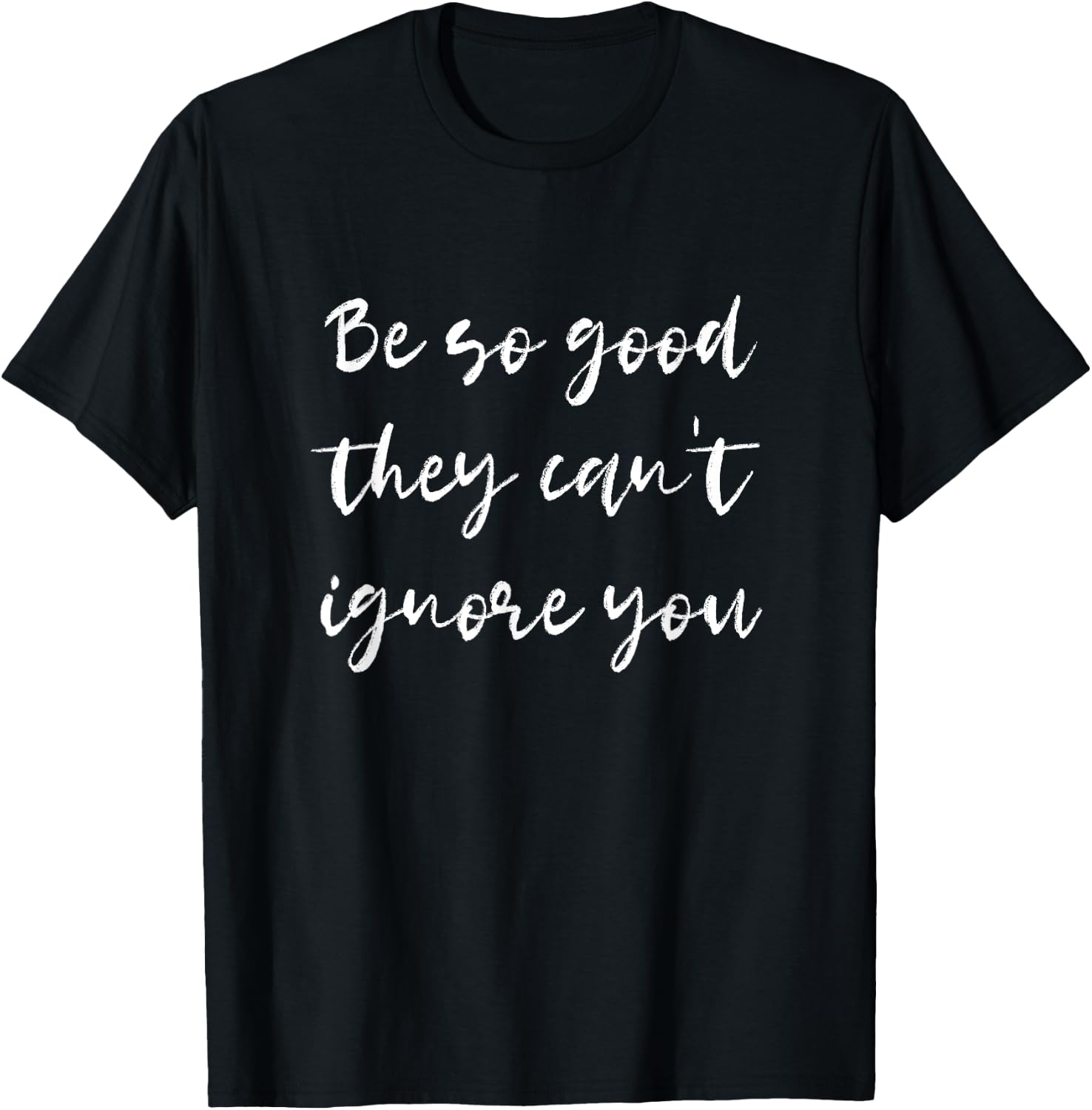 Be so good they can't ignore you - Motivate & Inspire T-Shirt - T-Shirt | Black