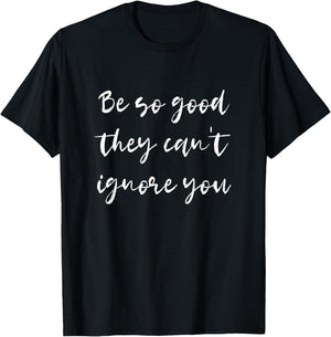 Be so good they can't ignore you - Motivate & Inspire T-Shirt - T-Shirt | Black