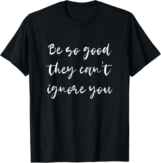 Be so good they can't ignore you - Motivate & Inspire T-Shirt - T-Shirt | Black