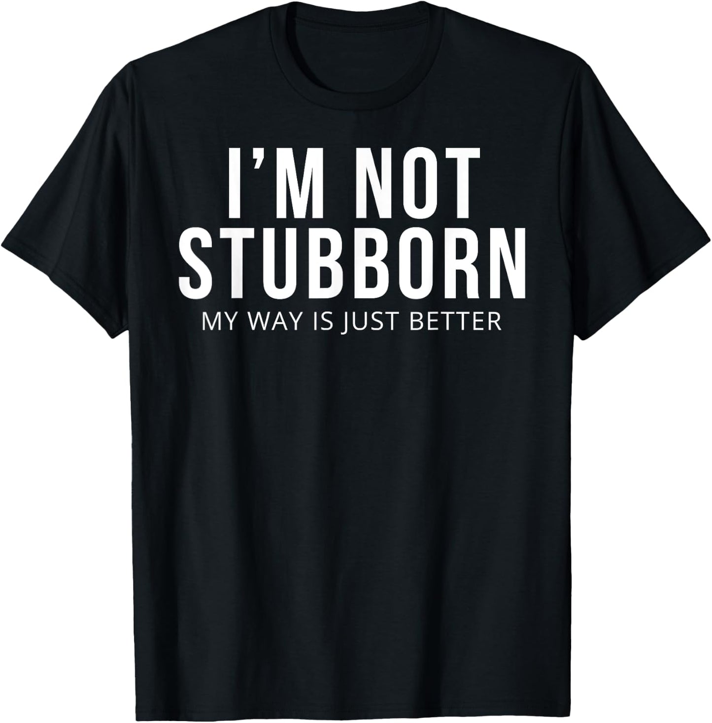 I'm Not Stubborn My Way Is Just Better T-Shirt - T-Shirt | Black