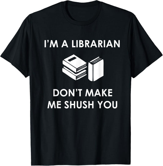 I'm A Librarian Don't Make Me Shush You T Shirt T-Shirt - T-Shirt | Black