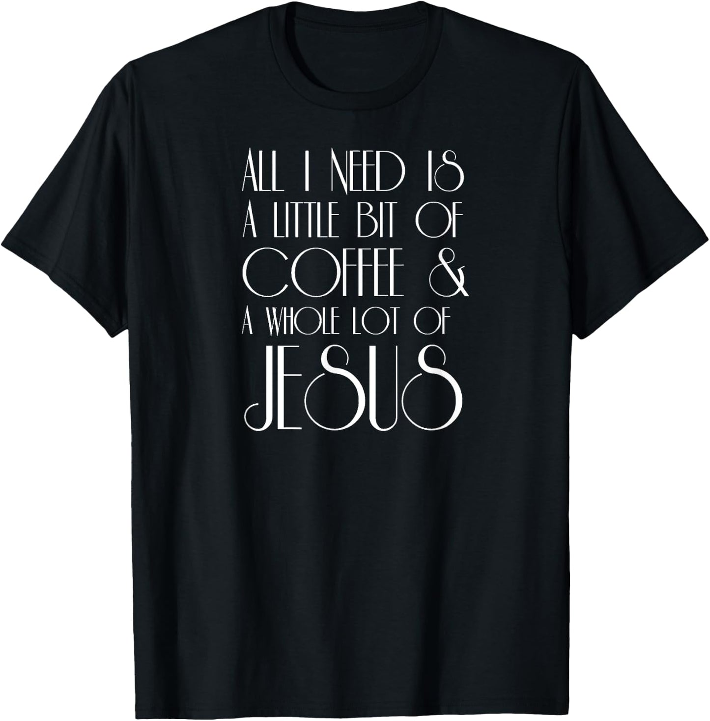 Coffee and Jesus T Shirt All I Need is a Little Whole Lot of T-Shirt - T-Shirt | Black