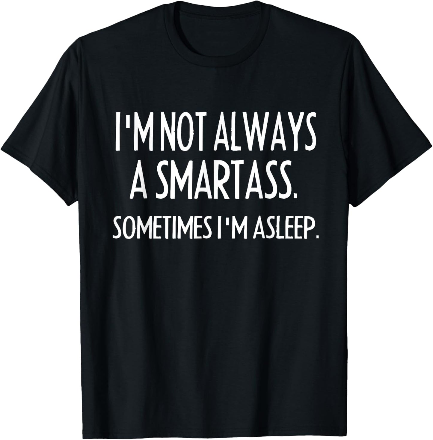 I'm Not Always A Smartass Sometimes I'm Asleep- Funny T-Shirt - T-Shirt | Black