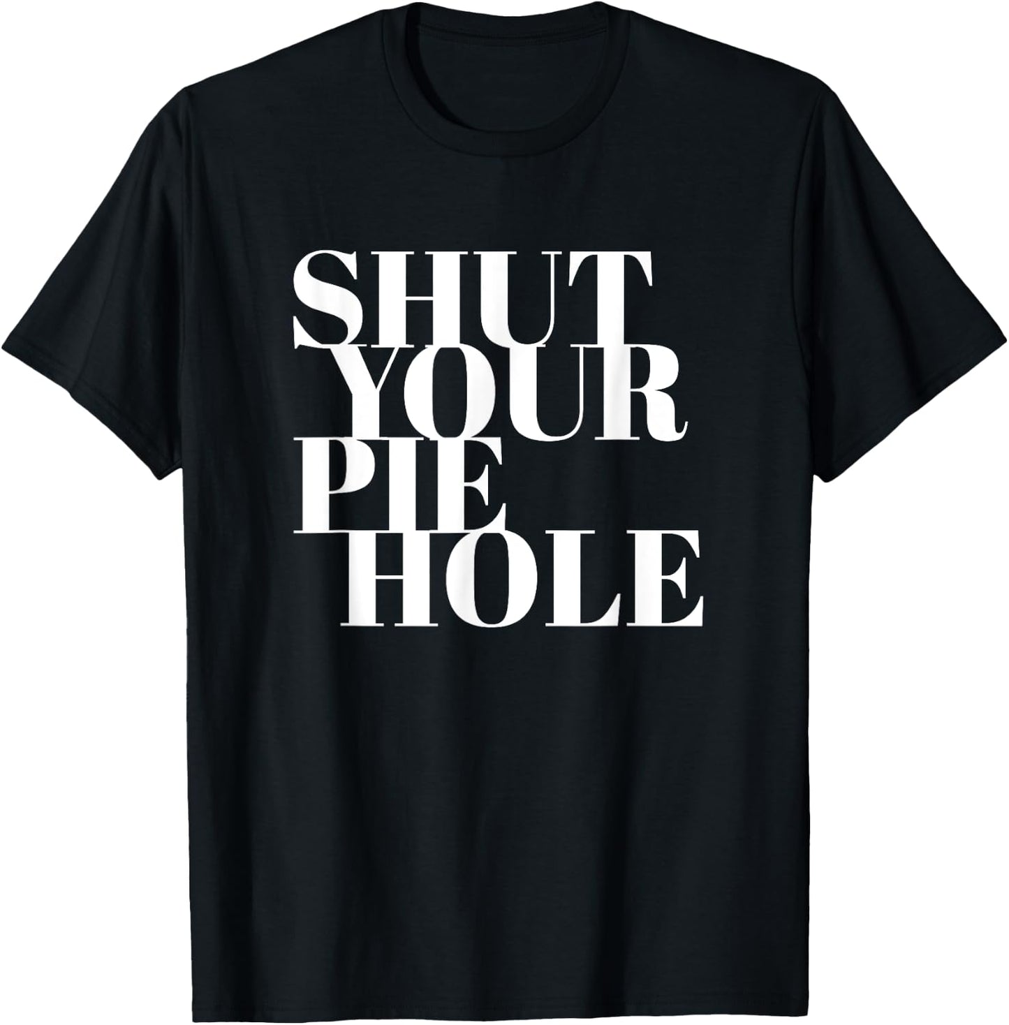 Funny Shut Your Pie Hole T-Shirt - T-Shirt | Black