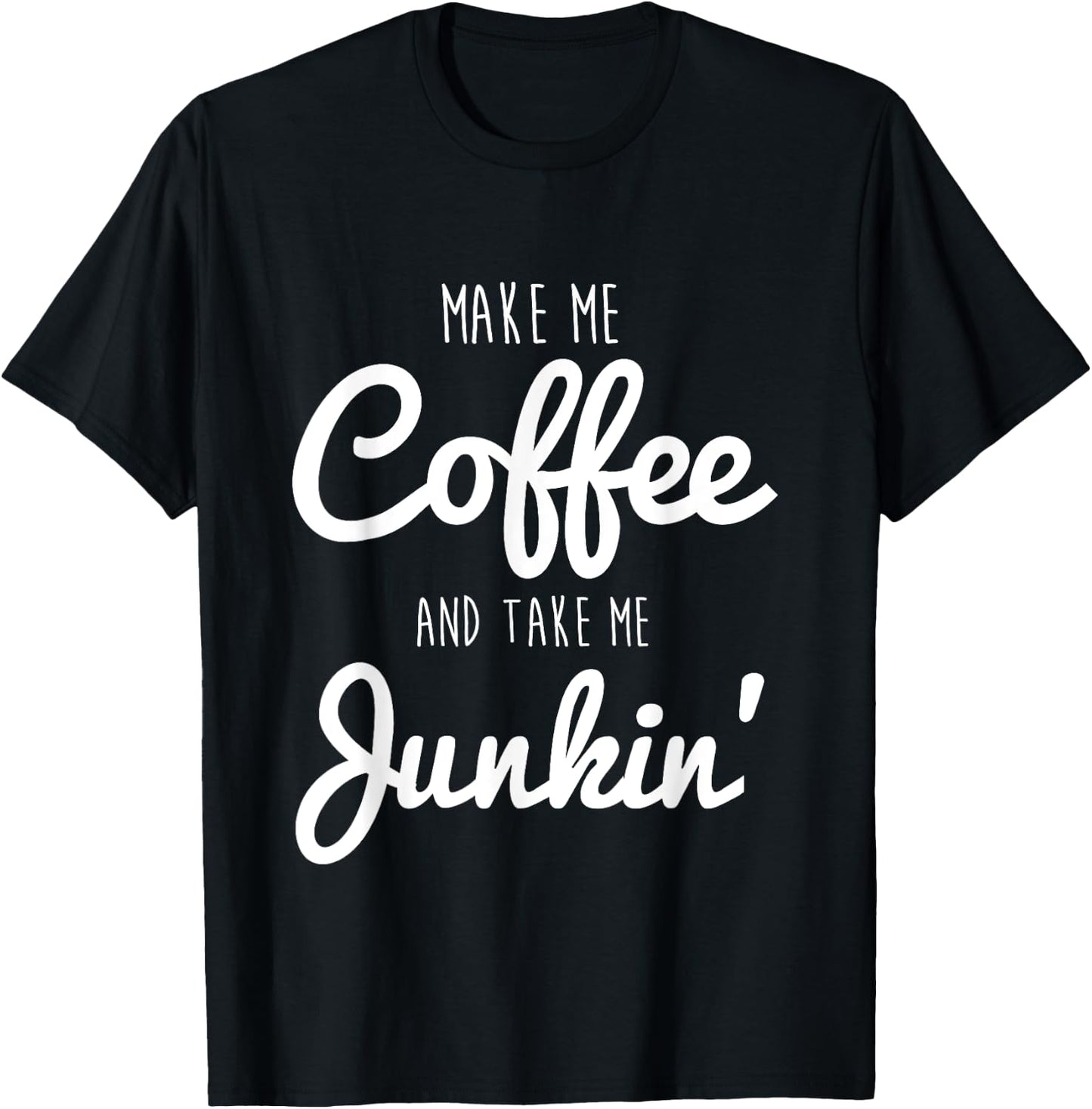 Junking Make Me Coffee and Take Me Junkin T-Shirt - T-Shirt | Black