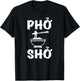 Pho Sho : Funny Vietnamese Rice Food Pun Shirts= T-Shirt - T-Shirt | Black
