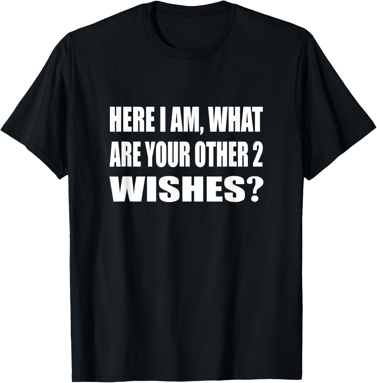 Here I Am What Are Your Other 2 Wishes Humor Sarcastic T-Shirt - T-Shirt | Black