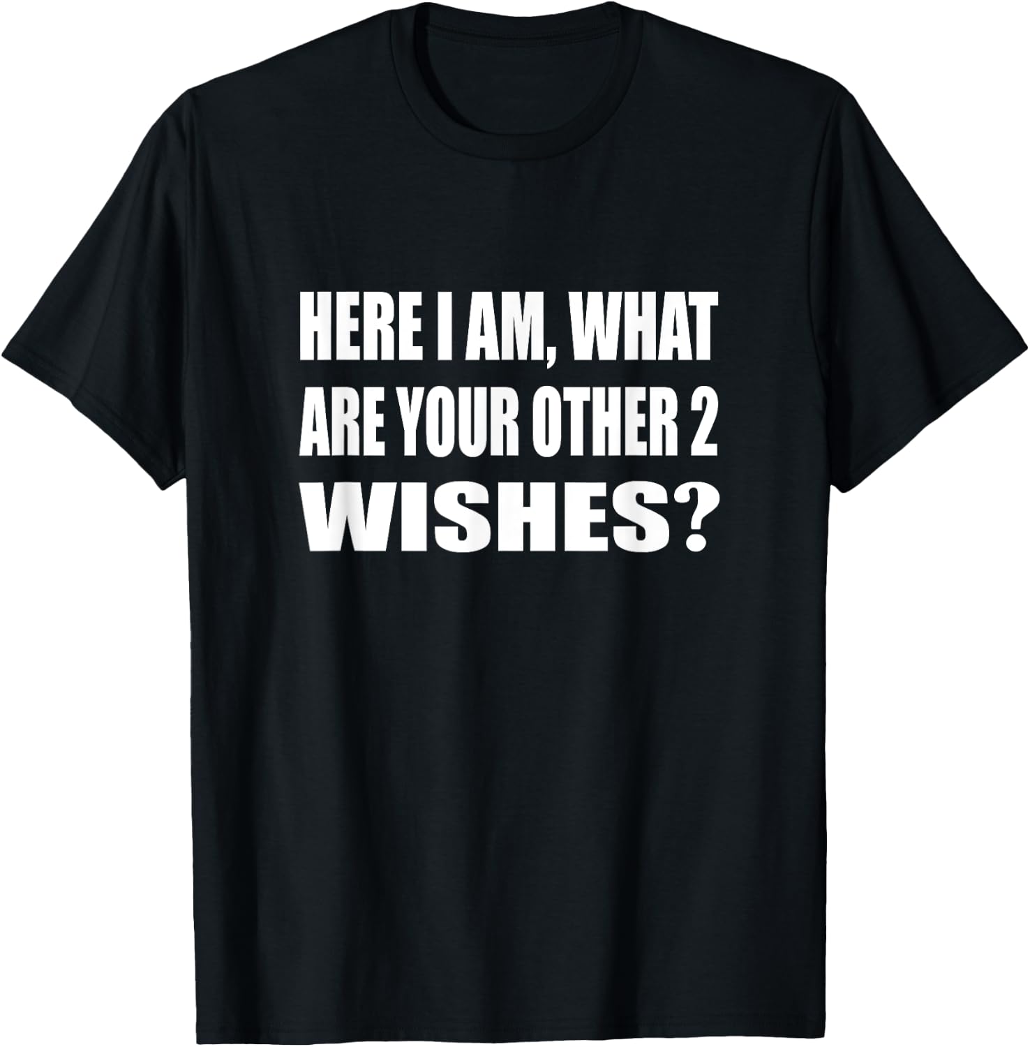 Here I Am What Are Your Other 2 Wishes Humor Sarcastic T-Shirt - T-Shirt | Black