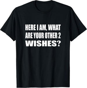 Here I Am What Are Your Other 2 Wishes Humor Sarcastic T-Shirt - T-Shirt | Black