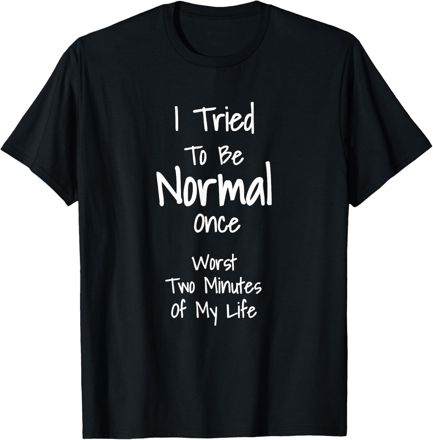 I Tried To Be Normal Once Worst Two Minutes My Life T-Shirt - T-Shirt | Black
