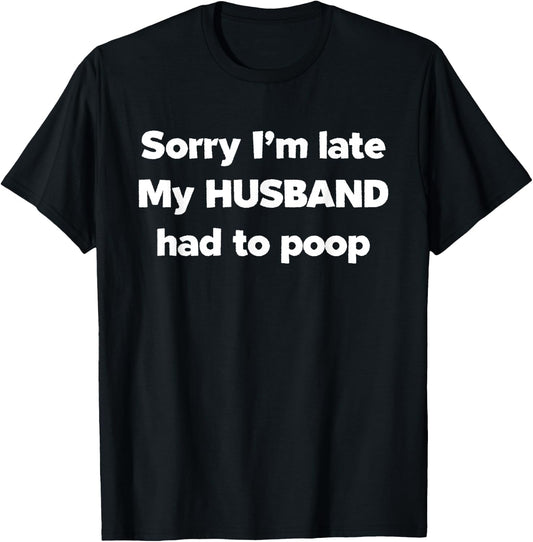 Sorry I'm late my Husband had to poop T-Shirt - T-Shirt | Black