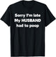 Sorry I'm late my Husband had to poop T-Shirt - T-Shirt | Black