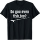 Fisher Funny - Do You Even Fish Bro T-Shirt - T-Shirt | Black